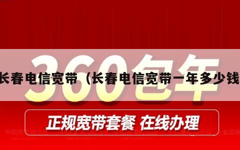 长春电信宽带（长春电信宽带一年多少钱）