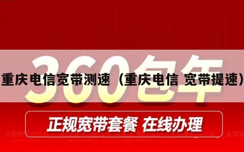 重庆电信宽带测速（重庆电信 宽带提速）