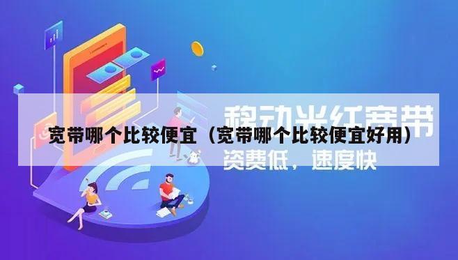 宽带哪个比较便宜（宽带哪个比较便宜好用）