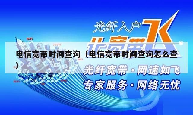 电信宽带时间查询（电信宽带时间查询怎么查）