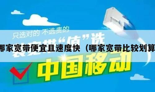 哪家宽带便宜且速度快（哪家宽带比较划算）