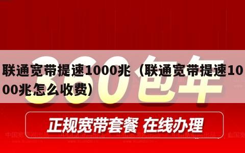 联通宽带提速1000兆（联通宽带提速1000兆怎么收费）