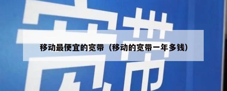 移动最便宜的宽带（移动的宽带一年多钱）