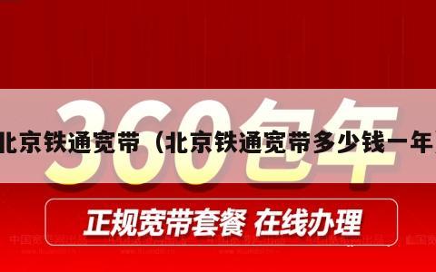 北京铁通宽带（北京铁通宽带多少钱一年）