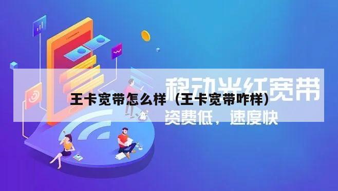 王卡宽带怎么样（王卡宽带咋样）