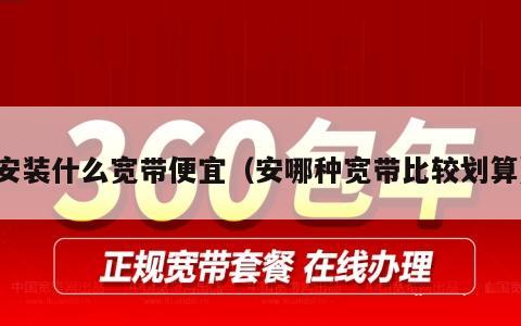 安装什么宽带便宜（安哪种宽带比较划算）