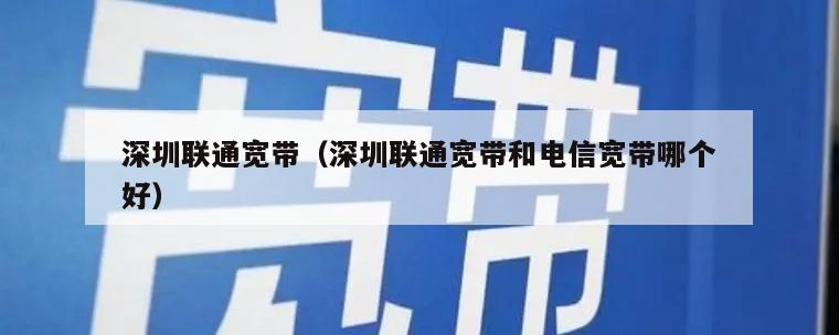 深圳联通宽带（深圳联通宽带和电信宽带哪个好）