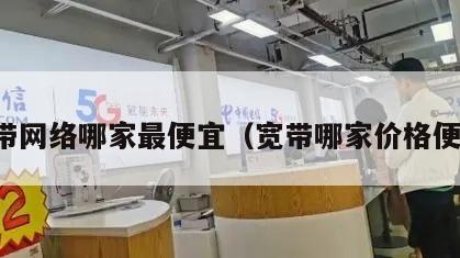 宽带网络哪家最便宜（宽带哪家价格便宜）
