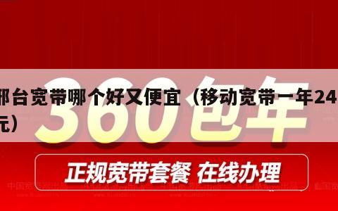 邢台宽带哪个好又便宜（移动宽带一年240元）