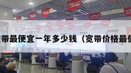 宽带最便宜一年多少钱（宽带价格最低）