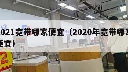 2021宽带哪家便宜（2020年宽带哪家便宜）
