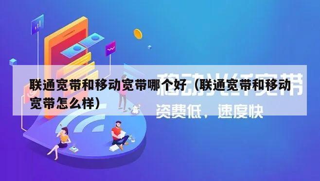 联通宽带和移动宽带哪个好（联通宽带和移动宽带怎么样）