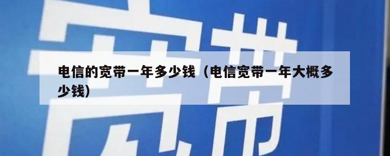电信的宽带一年多少钱（电信宽带一年大概多少钱）
