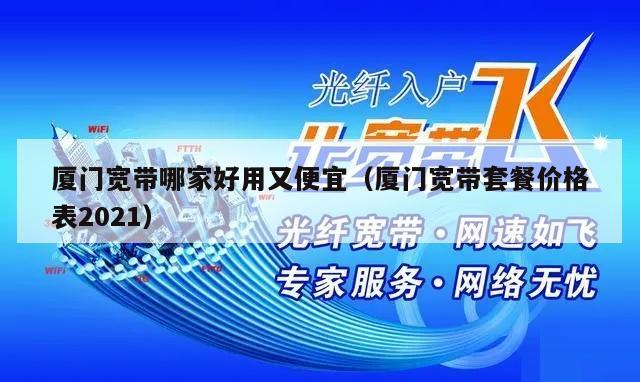 厦门宽带哪家好用又便宜（厦门宽带套餐价格表2021）