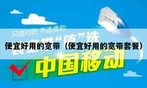 便宜好用的宽带（便宜好用的宽带套餐）