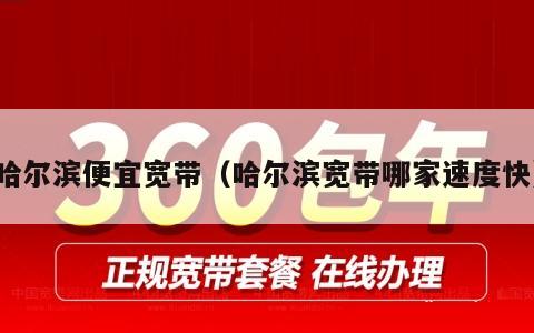 哈尔滨便宜宽带（哈尔滨宽带哪家速度快）