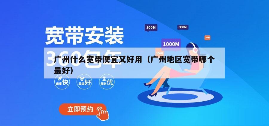广州什么宽带便宜又好用（广州地区宽带哪个最好）