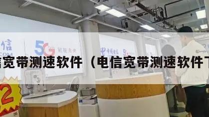 电信宽带测速软件（电信宽带测速软件下载）