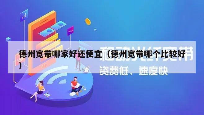 德州宽带哪家好还便宜（德州宽带哪个比较好）
