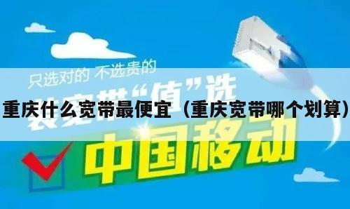 重庆什么宽带最便宜（重庆宽带哪个划算）