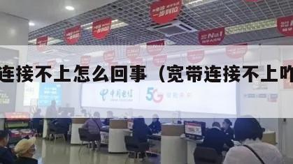 宽带连接不上怎么回事（宽带连接不上咋回事）