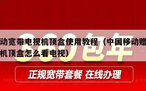 移动宽带电视机顶盒使用教程（中国移动赠送的机顶盒怎么看电视）