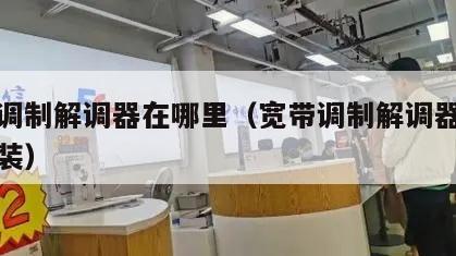 宽带调制解调器在哪里（宽带调制解调器在哪里安装）