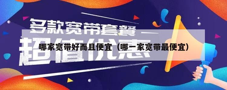 哪家宽带好而且便宜（哪一家宽带最便宜）