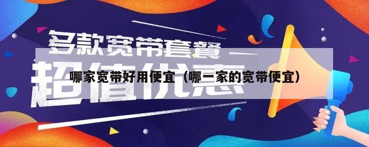 哪家宽带好用便宜（哪一家的宽带便宜）