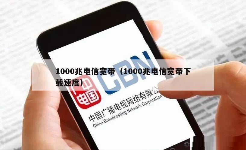1000兆电信宽带（1000兆电信宽带下载速度）