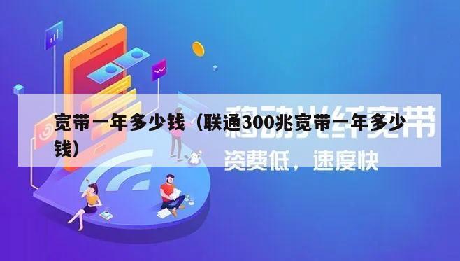 宽带一年多少钱（联通300兆宽带一年多少钱）