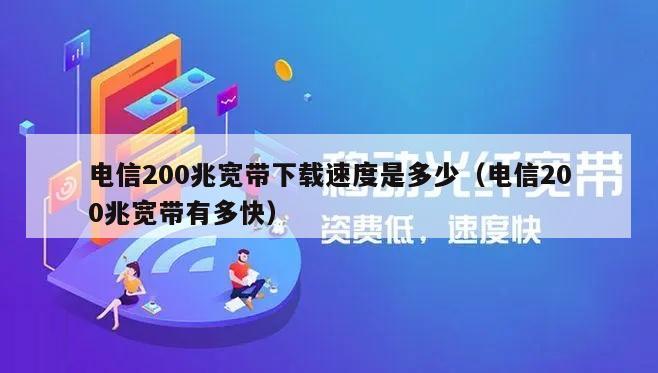 电信200兆宽带下载速度是多少（电信200兆宽带有多快）