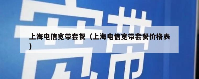 上海电信宽带套餐（上海电信宽带套餐价格表）