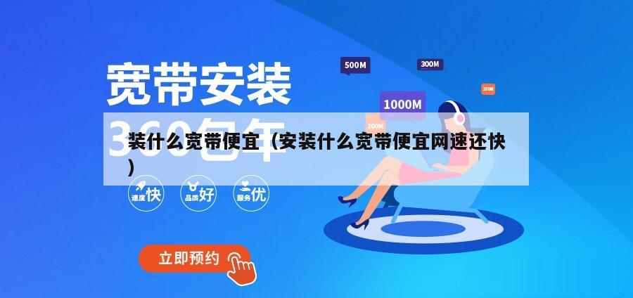 装什么宽带便宜（安装什么宽带便宜网速还快）
