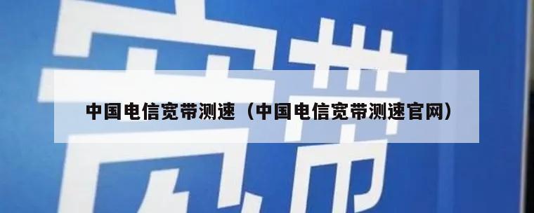 中国电信宽带测速（中国电信宽带测速官网）