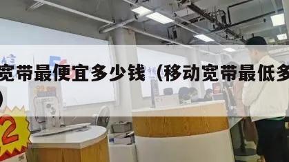 移动宽带最便宜多少钱（移动宽带最低多少钱一月）