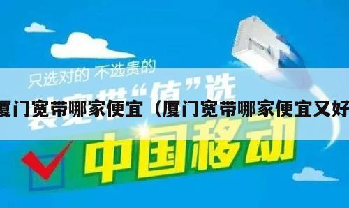 厦门宽带哪家便宜（厦门宽带哪家便宜又好）