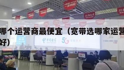 宽带哪个运营商最便宜（宽带选哪家运营商的比较好）