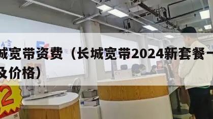 长城宽带资费（长城宽带2024新套餐一览表及价格）