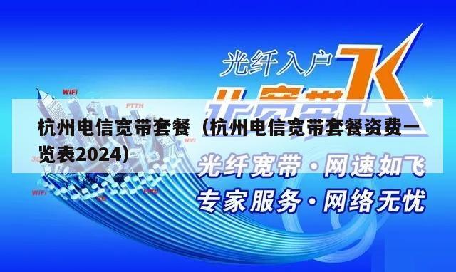 杭州电信宽带套餐（杭州电信宽带套餐资费一览表2024）