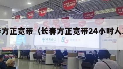 长春方正宽带（长春方正宽带24小时人工客服）