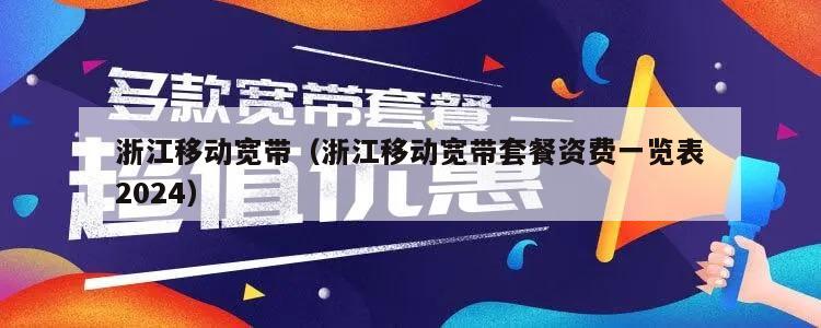 浙江移动宽带（浙江移动宽带套餐资费一览表2024）