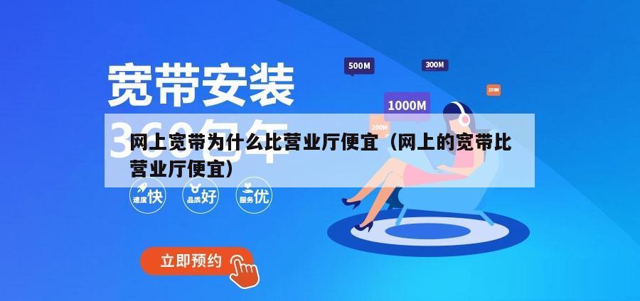 网上宽带为什么比营业厅便宜（网上的宽带比营业厅便宜）