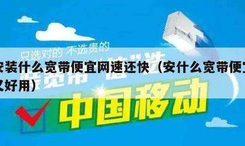 安装什么宽带便宜网速还快（安什么宽带便宜又好用）