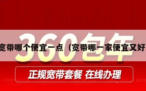 宽带哪个便宜一点（宽带哪一家便宜又好）