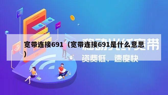 宽带连接691（宽带连接691是什么意思）