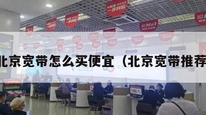 北京宽带怎么买便宜（北京宽带推荐）