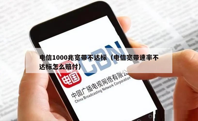 电信1000兆宽带不达标（电信宽带速率不达标怎么赔付）