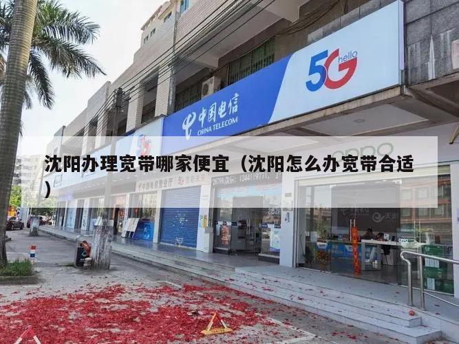 沈阳办理宽带哪家便宜（沈阳怎么办宽带合适）