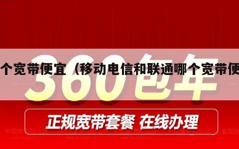 哪个宽带便宜（移动电信和联通哪个宽带便宜）